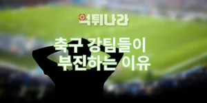 축구 강팀들이 부진하는 이유